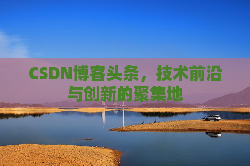 CSDN博客头条，技术前沿与创新的聚集地
